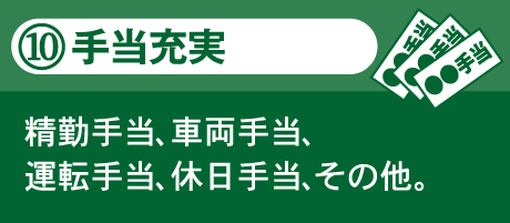 10.手当充実 精勤手当、車両手当、運転手当、休日手当、その他。